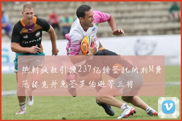热刺疯狂引援237亿镑签托纳利M费范赫克并免签罗伯逊等三将