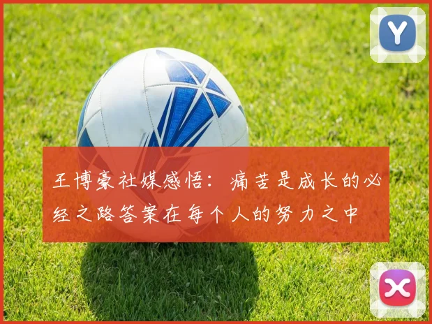 王博豪社媒感悟：痛苦是成长的必经之路答案在每个人的努力之中