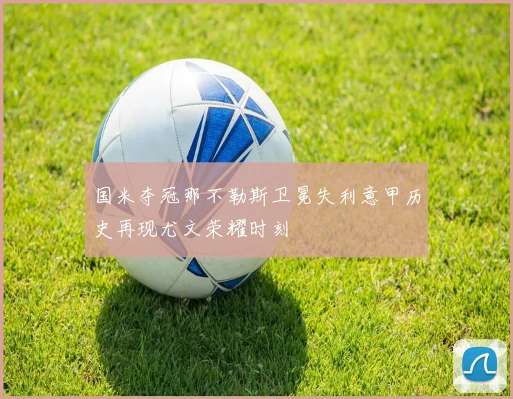 国米夺冠那不勒斯卫冕失利意甲历史再现尤文荣耀时刻