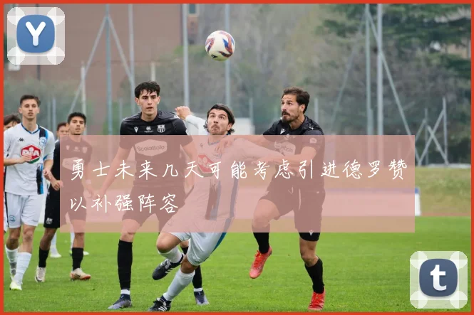 勇士未来几天可能考虑引进德罗赞以补强阵容