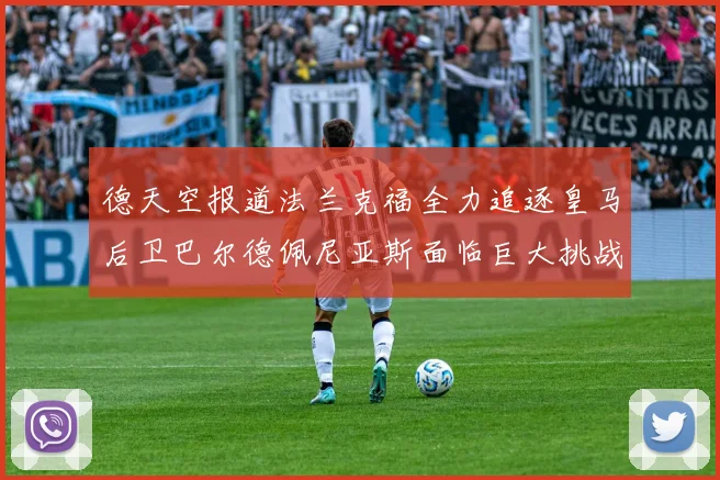 德天空报道法兰克福全力追逐皇马后卫巴尔德佩尼亚斯面临巨大挑战