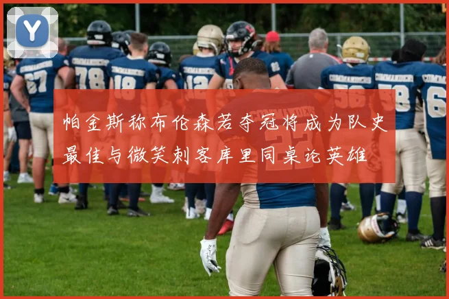 帕金斯称布伦森若夺冠将成为队史最佳与微笑刺客库里同桌论英雄