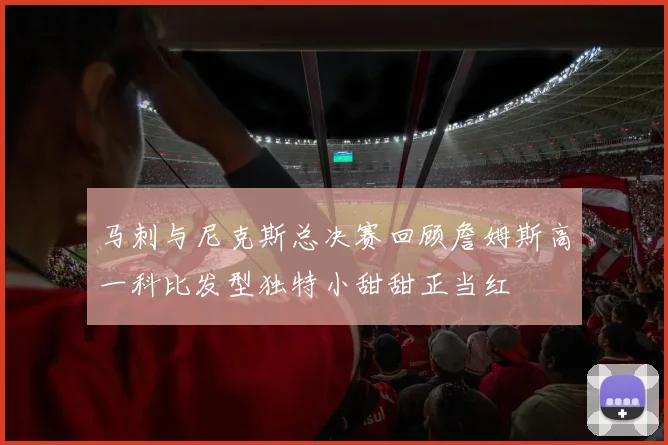 马刺与尼克斯总决赛回顾詹姆斯高一科比发型独特小甜甜正当红